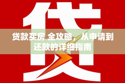 龙城贷款买房 全攻略，从申请到还款的详细指南