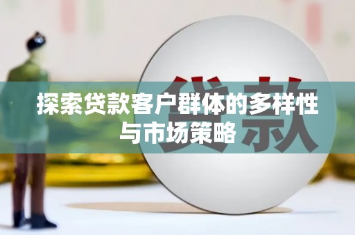 龙城探索贷款客户群体的多样性与市场策略