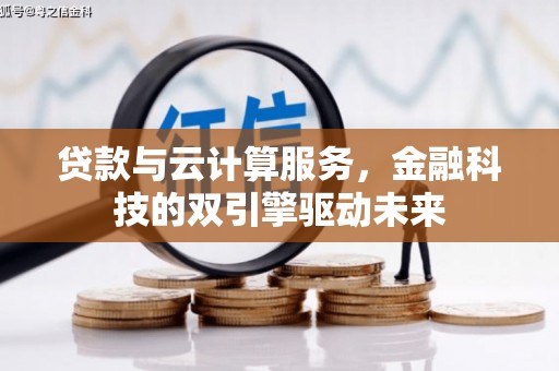 龙城贷款与云计算服务，金融科技的双引擎驱动未来