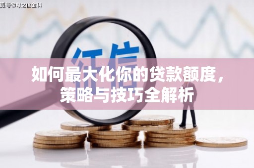 龙城如何最大化你的贷款额度，策略与技巧全解析
