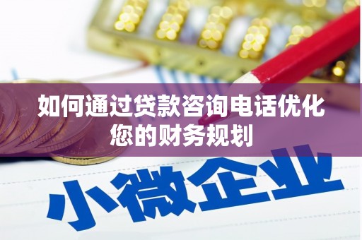 龙城如何通过贷款咨询电话优化您的财务规划