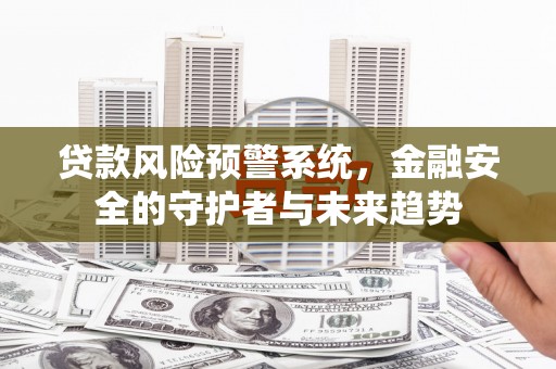 龙城贷款风险预警系统，金融安全的守护者与未来趋势