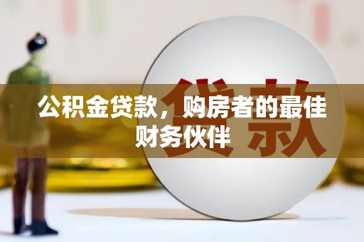 龙城公积金贷款，购房者的最佳财务伙伴