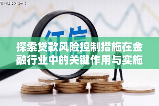 龙城探索贷款风险控制措施在金融行业中的关键作用与实施策略