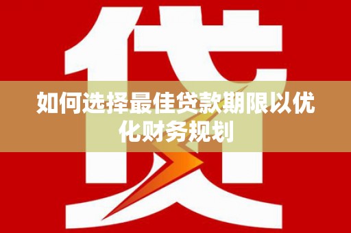 龙城如何选择最佳贷款期限以优化财务规划