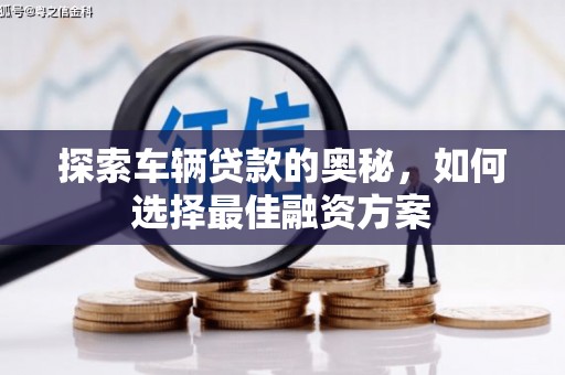龙城探索车辆贷款的奥秘，如何选择最佳融资方案