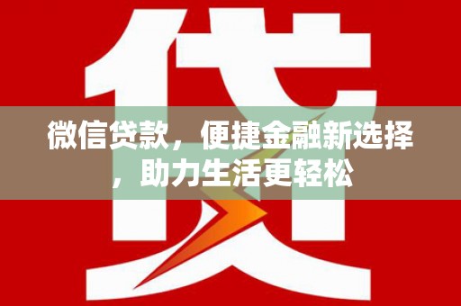 龙城微信贷款，便捷金融新选择，助力生活更轻松