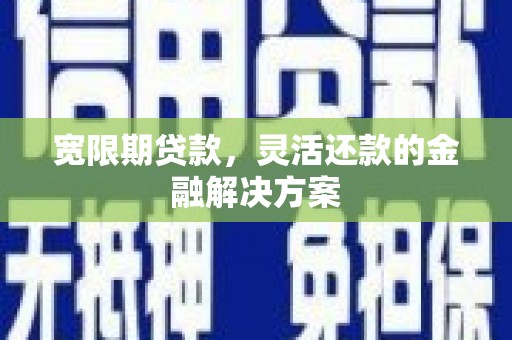龙城宽限期贷款，灵活还款的金融解决方案