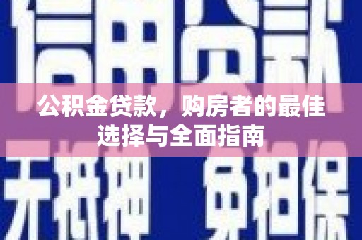 龙城公积金贷款，购房者的最佳选择与全面指南