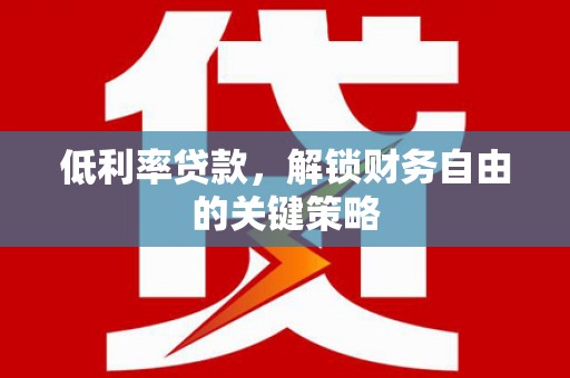 龙城低利率贷款，解锁财务自由的关键策略