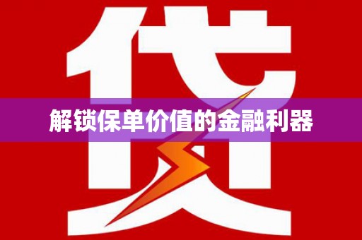 龙城解锁保单价值的金融利器