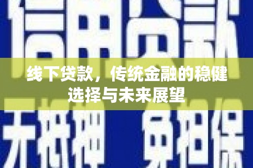 龙城线下贷款，传统金融的稳健选择与未来展望