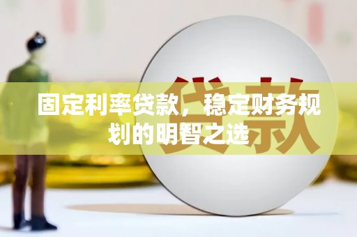 龙城固定利率贷款，稳定财务规划的明智之选