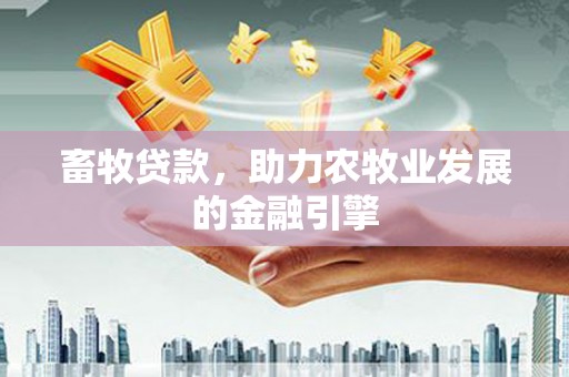龙城畜牧贷款，助力农牧业发展的金融引擎
