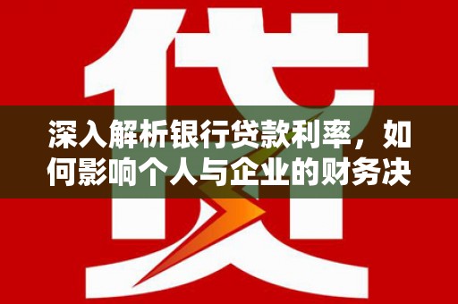 龙城深入解析银行贷款利率，如何影响个人与企业的财务决策