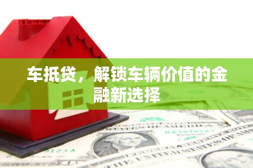 龙城车抵贷，解锁车辆价值的金融新选择