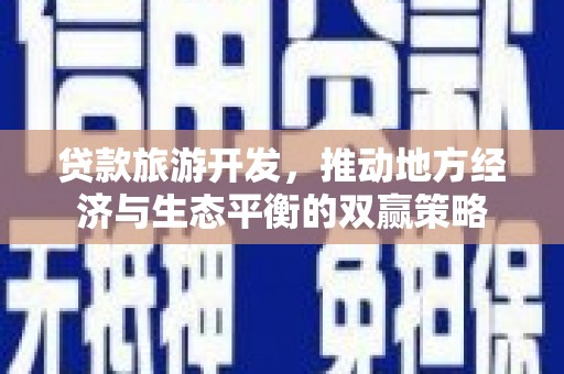 龙城贷款旅游开发，推动地方经济与生态平衡的双赢策略