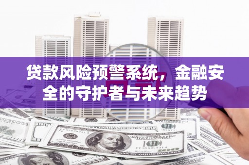龙城贷款风险预警系统，金融安全的守护者与未来趋势