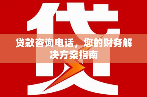 龙城贷款咨询电话，您的财务解决方案指南