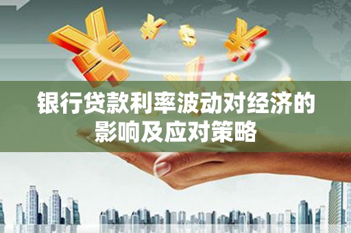 龙城银行贷款利率波动对经济的影响及应对策略