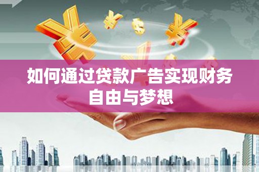 龙城如何通过贷款广告实现财务自由与梦想