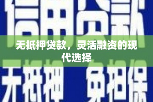 龙城无抵押贷款，灵活融资的现代选择