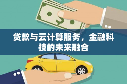 龙城贷款与云计算服务，金融科技的未来融合