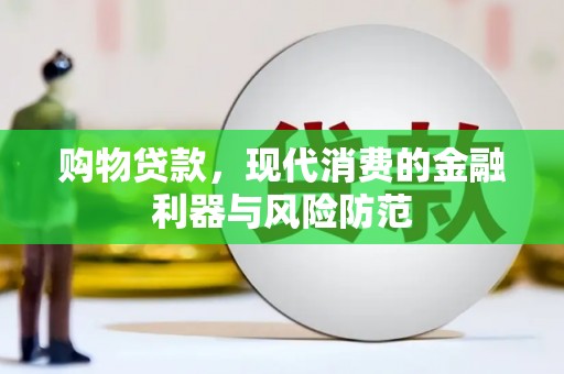 龙城购物贷款，现代消费的金融利器与风险防范