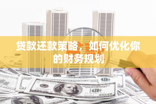 龙城贷款还款策略，如何优化你的财务规划