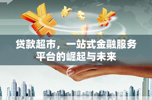 龙城贷款超市，一站式金融服务平台的崛起与未来