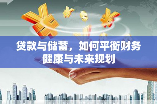 龙城贷款与储蓄，如何平衡财务健康与未来规划