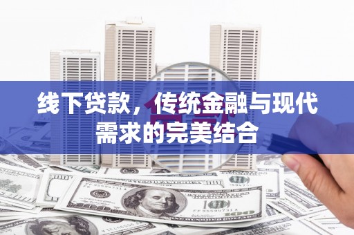 龙城线下贷款，传统金融与现代需求的完美结合