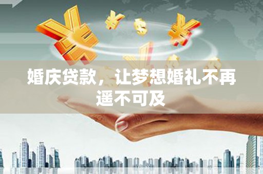 龙城婚庆贷款，让梦想婚礼不再遥不可及