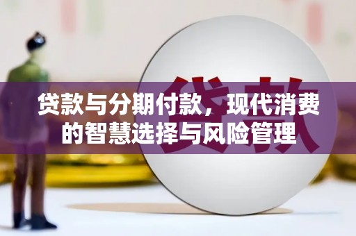 龙城贷款与分期付款，现代消费的智慧选择与风险管理