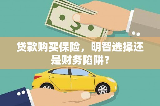 龙城贷款购买保险，明智选择还是财务陷阱？