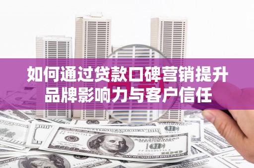 龙城如何通过贷款口碑营销提升品牌影响力与客户信任