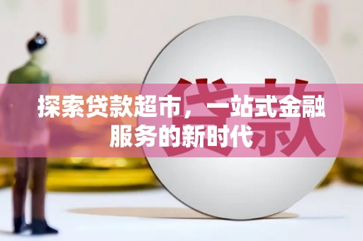 龙城探索贷款超市，一站式金融服务的新时代