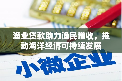 龙城渔业贷款助力渔民增收，推动海洋经济可持续发展