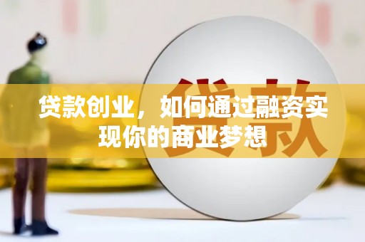 龙城贷款创业，如何通过融资实现你的商业梦想