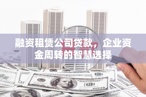 龙城融资租赁公司贷款，企业资金周转的智慧选择