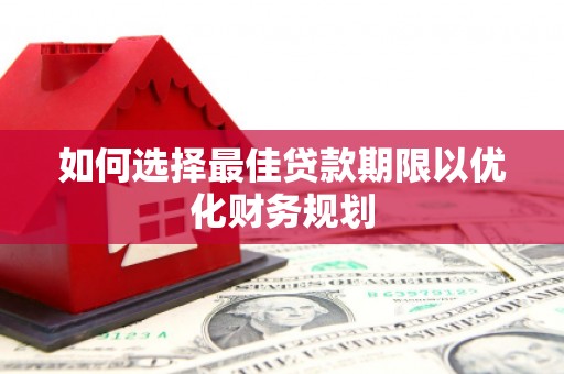 龙城如何选择最佳贷款期限以优化财务规划