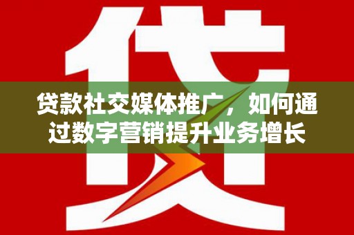 龙城贷款社交媒体推广，如何通过数字营销提升业务增长