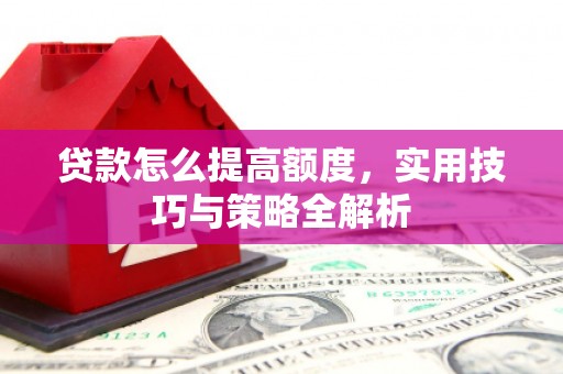 龙城贷款怎么提高额度，实用技巧与策略全解析
