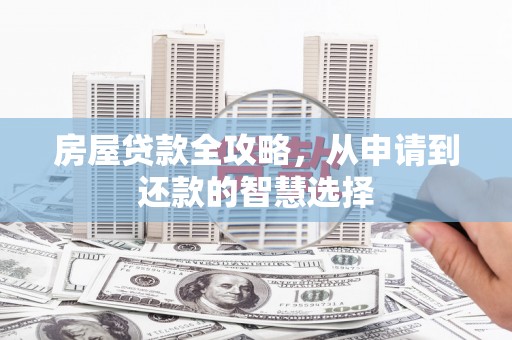 龙城房屋贷款全攻略，从申请到还款的智慧选择