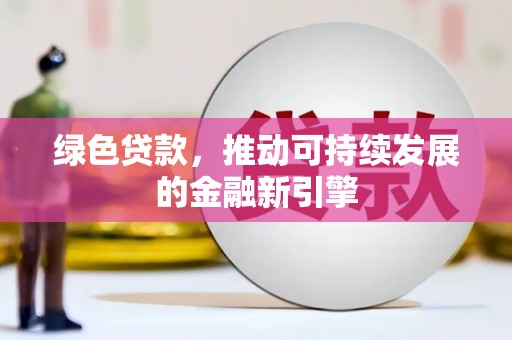 龙城绿色贷款，推动可持续发展的金融新引擎