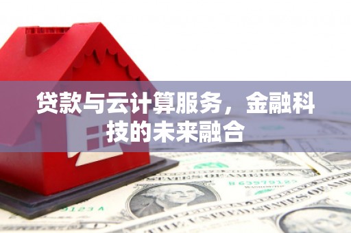 龙城贷款与云计算服务，金融科技的未来融合