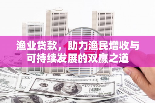 龙城渔业贷款，助力渔民增收与可持续发展的双赢之道