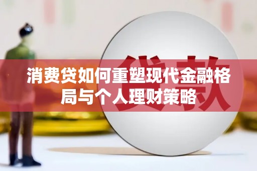 龙城消费贷如何重塑现代金融格局与个人理财策略