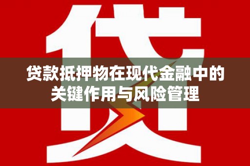 龙城贷款抵押物在现代金融中的关键作用与风险管理