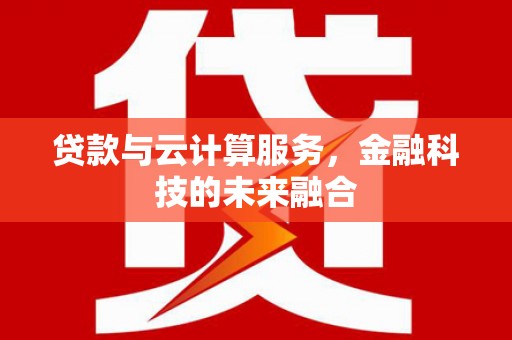 龙城贷款与云计算服务，金融科技的未来融合